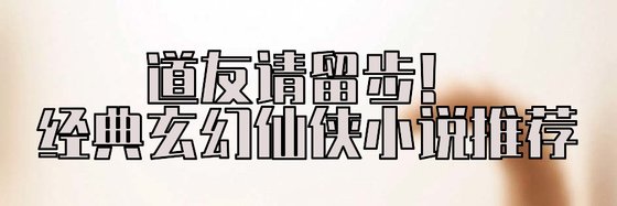 道友請留步！經典玄幻仙俠小説推薦
